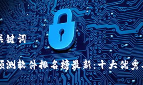 生成和关键词

区块链预测软件排名榜最新：十大优秀工具解析