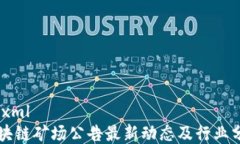 ```xml区块链矿场公告最新动态及行业分析