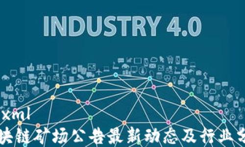 
```xml
区块链矿场公告最新动态及行业分析
