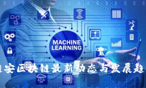 成都链安区块链最新动态与发展趋势分析