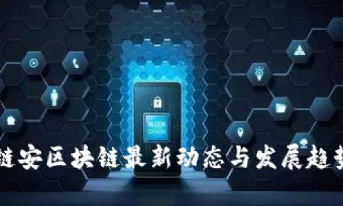 成都链安区块链最新动态与发展趋势分析