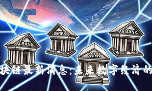 数币区块链最新消息：未来数字经济的风向标