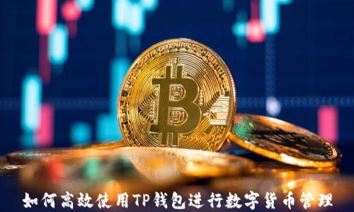 
如何高效使用TP钱包进行数字货币管理