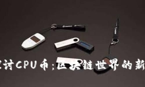 深入探讨CPU币：区块链世界的新兴货币