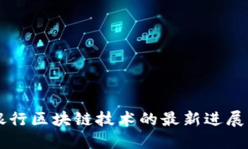 汇丰银行区块链技术的最新进展与应用