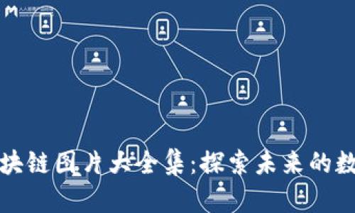 配套区块链图片大全集：探索未来的数字世界