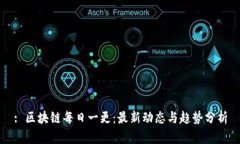 : 区块链每日一更：最新动态与趋势分析