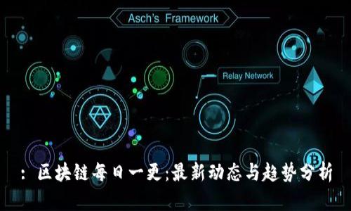 : 区块链每日一更：最新动态与趋势分析