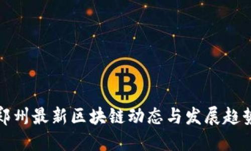 郑州最新区块链动态与发展趋势