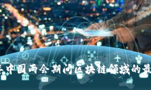 2023年中国两会期间区块链领域的最新消息