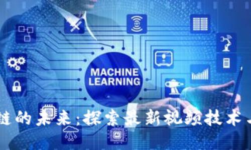 区块链的未来：探索最新视频技术与应用
