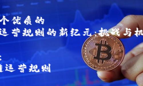 思考一个优质的
区块链运营规则的新纪元：挑战与机遇并存

关键词：
 区块链运营规则