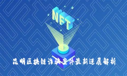 昆明区块链诈骗案件最新进展解析