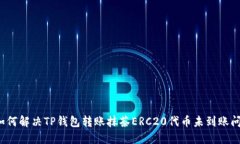  如何解决TP钱包转账抹茶ERC20代币未到账问题