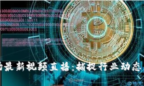 区块链市场最新视频直播：捕捉行业动态与投资机会