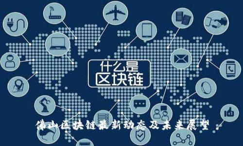 佛山区块链最新动态及未来展望