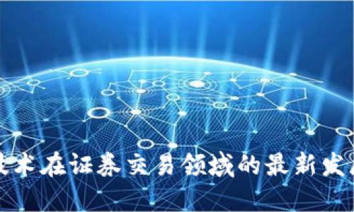 区块链技术在证券交易领域的最新发展与影响