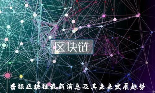  
普银区块链最新消息及其未来发展趋势