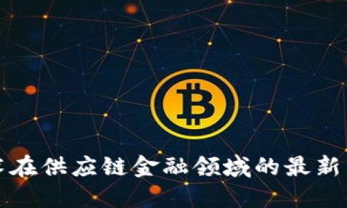 区块链技术在供应链金融领域的最新发展与趋势